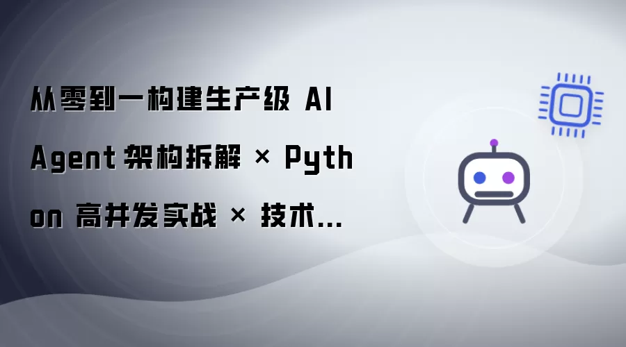 从零到一构建生产级 AI Agent：架构拆解 x Python 高并发实战 x 技术选型方法论