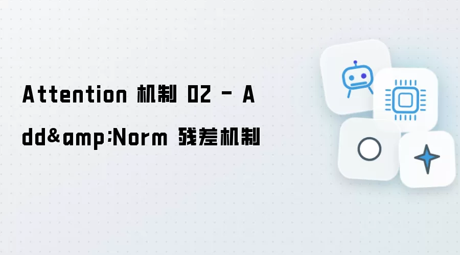 Attention 机制 02 - Add&Norm 残差机制