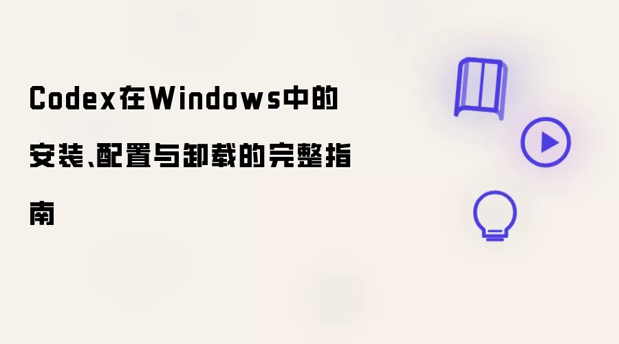 Codex在Windows中的安装:配置与卸载的完整指南