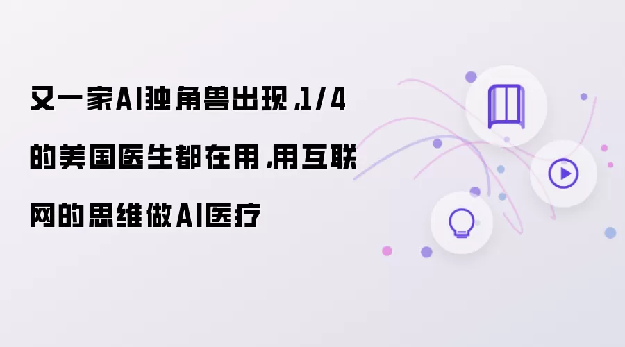 又一家AI独角兽出现:1/4的美国医生都在用:用互联网的思维做AI医疗