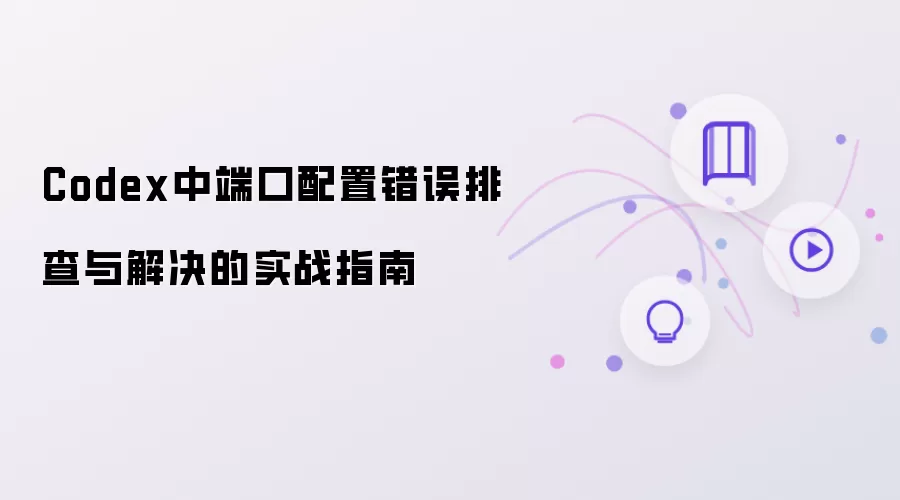 Codex中端口配置错误排查和解决实战指南
