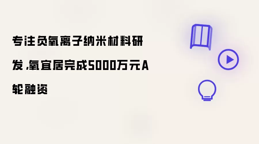 专注负氧离子纳米材料研发：氧宜居完成5000万元A轮融资