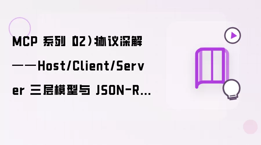 MCP 系列 02：协议深解——Host/Client/Server 三层模型与 JSON-RPC 通信