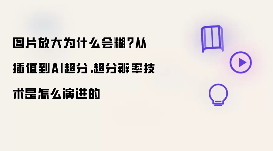 图片放大为什么会糊？从插值到AI超分：超分辨率技术是怎么演进的