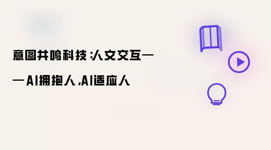 意图共鸣科技：人文交互——AI拥抱人：AI适应人