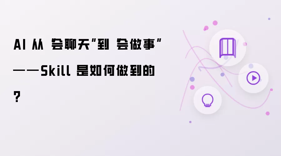 AI 从“会聊天”到“会做事”——Skill 怎样做到的？