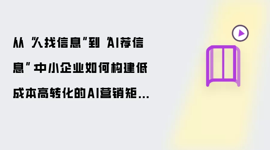 从“人找信息”到“AI荐信息”：中小企业怎样构建低成本高转化的AI营销矩阵？