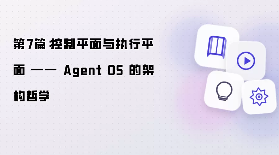 第7篇：控制平面与执行平面 —— Agent OS 的架构哲学