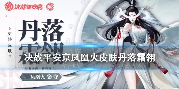 决战平安京凤凰火新皮肤技能特效 凤凰火皮肤丹落霜翎