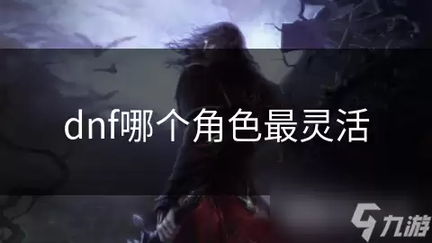 DNF哪个角色最灵活