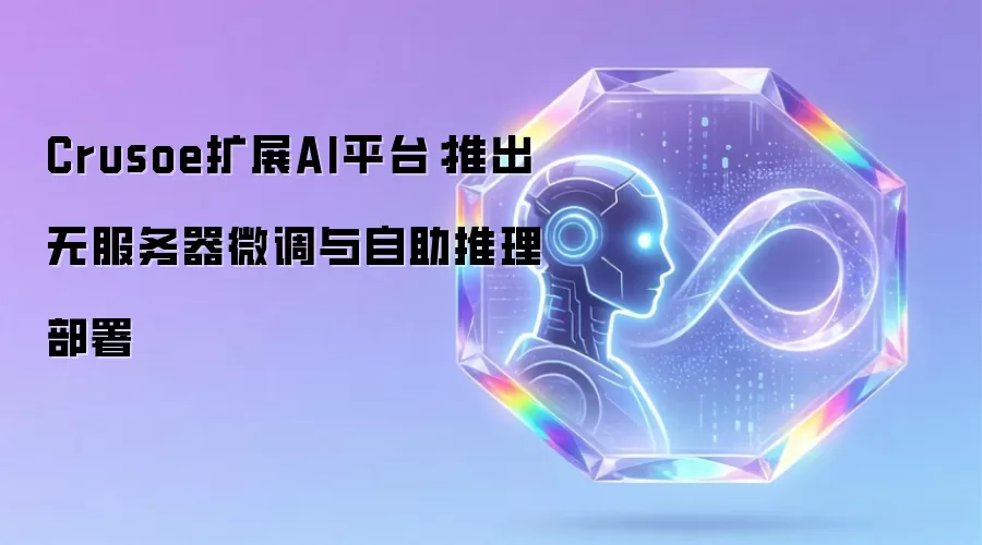 Crusoe扩展AI平台：推出无服务器微调与自助推理部署