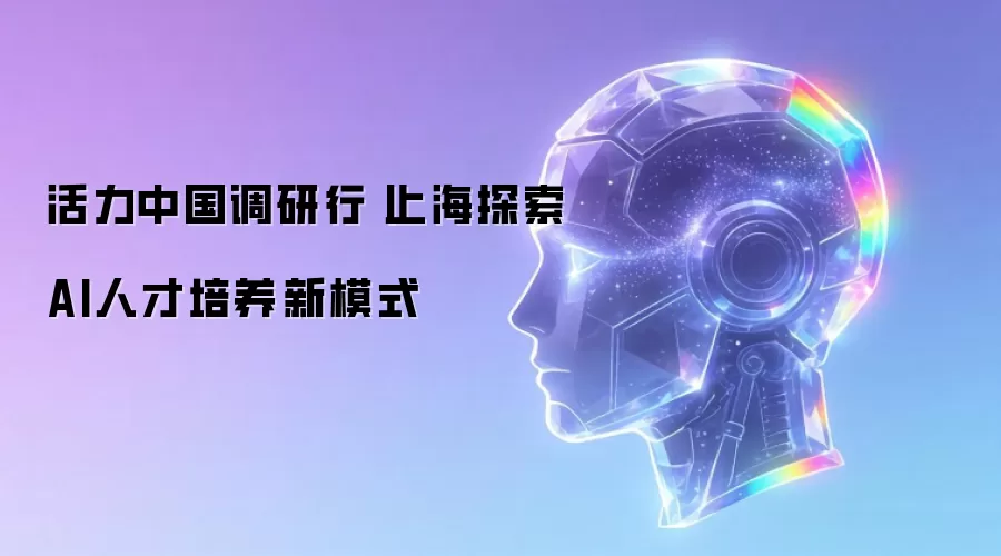 活力中国调研行丨上海探寻AI人才培养新模式