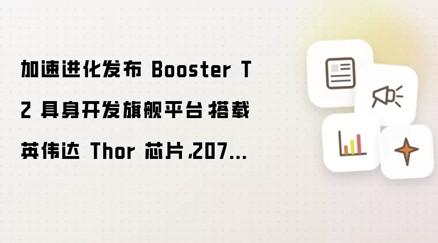 加速进化发布 Booster T2 具身开发旗舰平台：搭载英伟达 Thor 芯片：2070TFLOPS 算力