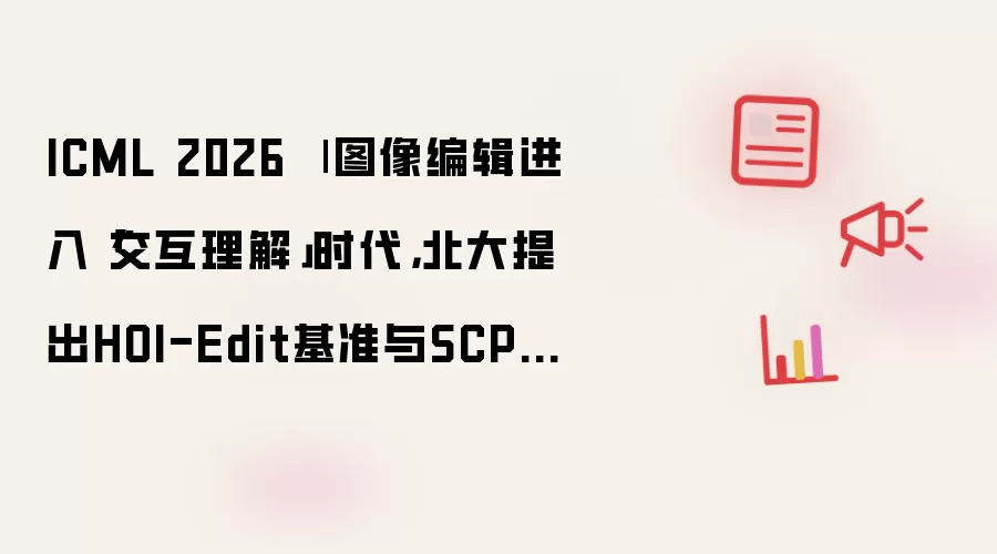 ICML 2026 | 图像编辑迈入交互理解新阶段 北大发布HOI-Edit基准与SCPE自纠错框架
