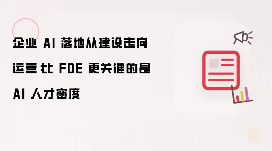 企业 AI 落地从建设走向运营：相比 FDE 更关键的是 AI 人才密度