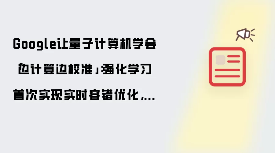 Google让量子计算机学会边计算边校准：强化学习首次实现实时容错优化，逻辑稳定性提升3.5倍