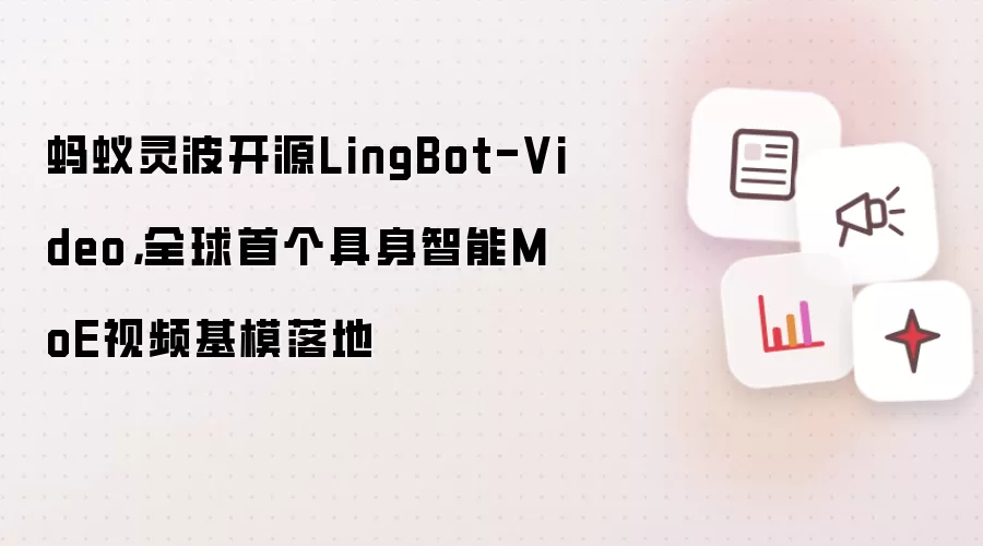 蚂蚁灵波开源LingBot-Video：全球首个具身智能MoE视频基模落地
