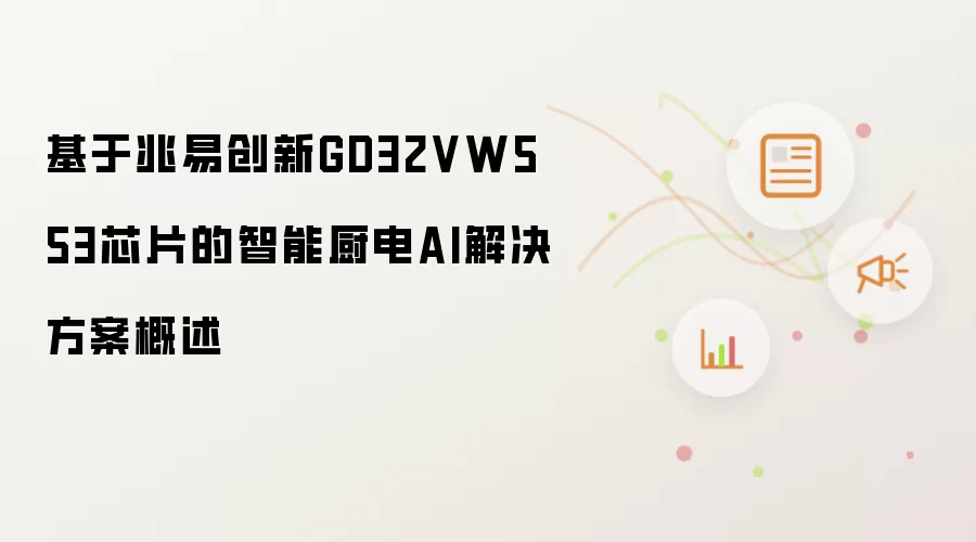 基于兆易创新GD32VW553芯片：智能厨电AI解决方案概述