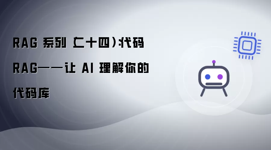 RAG 系列（二十四）：代码 RAG——让AI读懂你的代码库