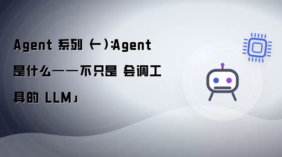 Agent 系列（一）：Agent 是什么——不只是会调工具的 LLM