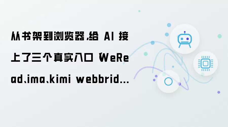 从书架到浏览器：给 AI 接上了三个真实入口：WeRead：ima：kimi webbridge