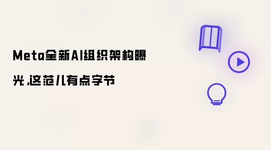 Meta全新AI组织架构曝光：这范儿有点字节