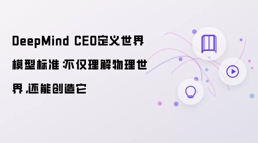 DeepMind CEO定义世界模型标准：不仅理解物理世界还能创造它