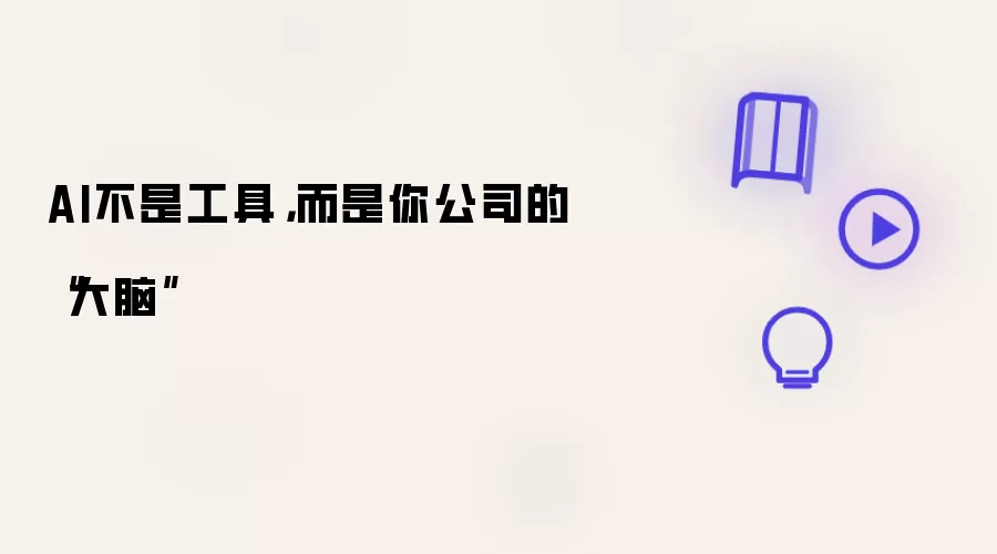 AI不是工具:而是你公司的“大脑”