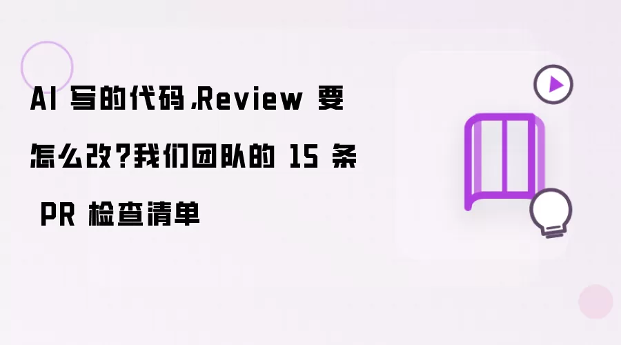 AI 写的代码: Review 要怎么改 我们团队的 15 条 PR 检查清单