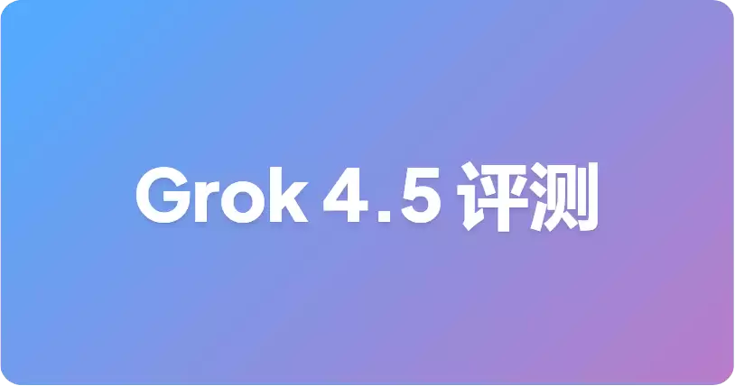 Grok 4.5 基准测试：xAI 官方说明和解读指南