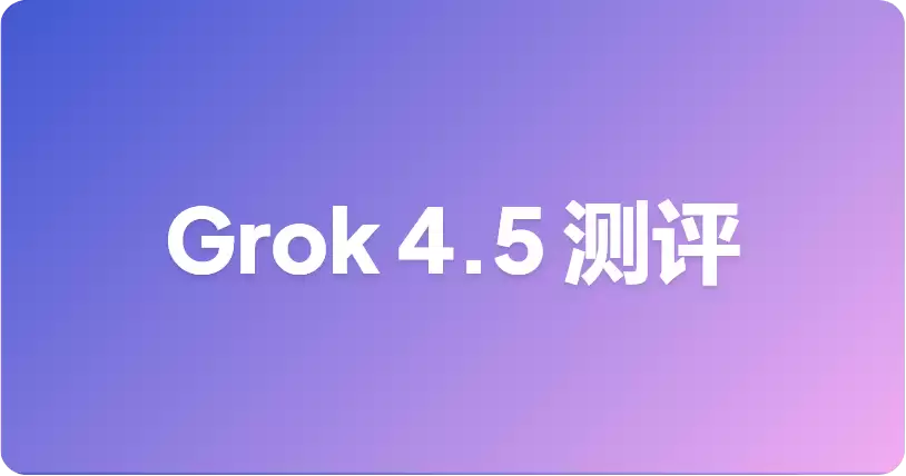Grok 4.5 基准测试：xAI 发布了什么 以及如何解读