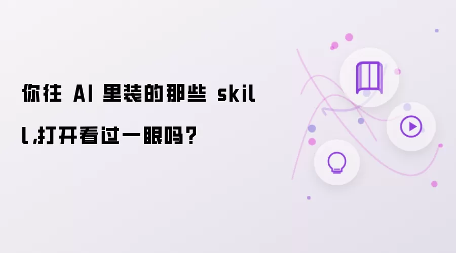 你往 AI 里装的那些 skill:打开看过一眼吗？