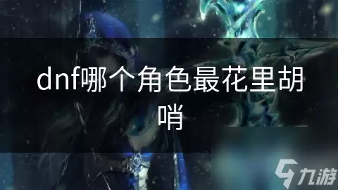 dnf最花里胡哨的角色是哪个