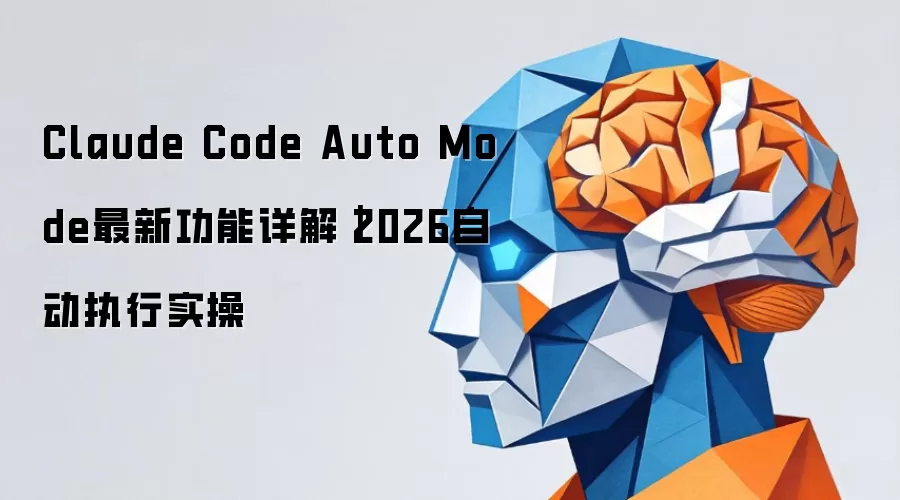 Claude Code Auto Mode最新功能详解：2026自动执行实操