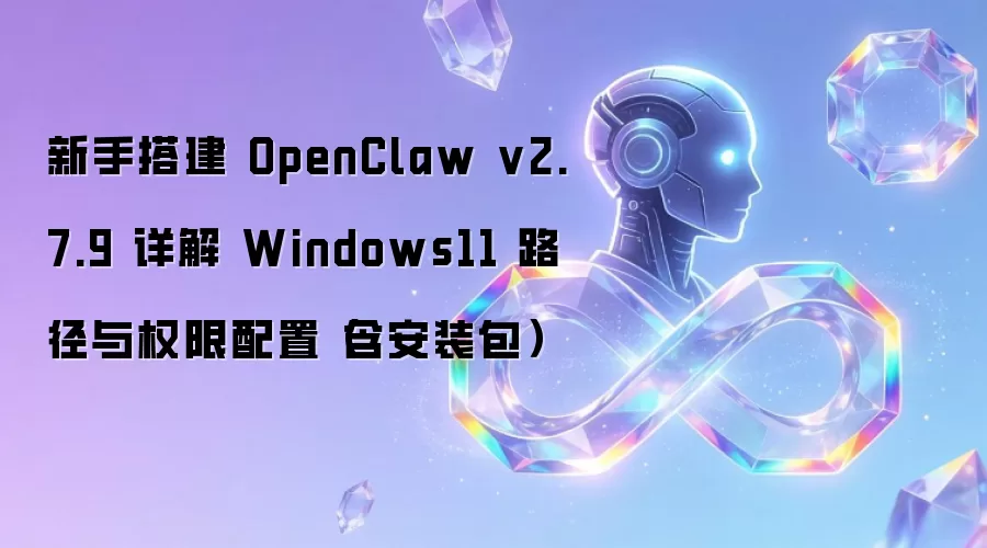新手搭建 OpenClaw v2.7.9  Windows11 路径与权限配置详解（含安装包）