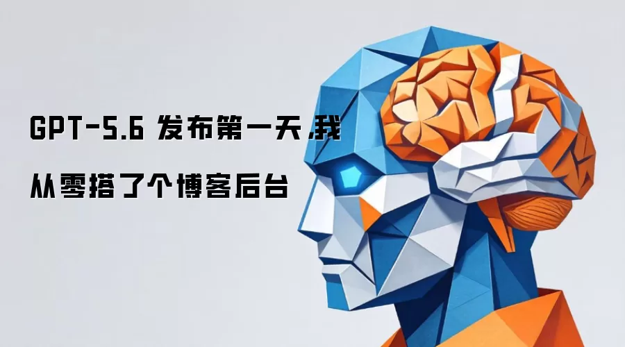 GPT-5.6 发布第一天：我从零搭了个博客后台