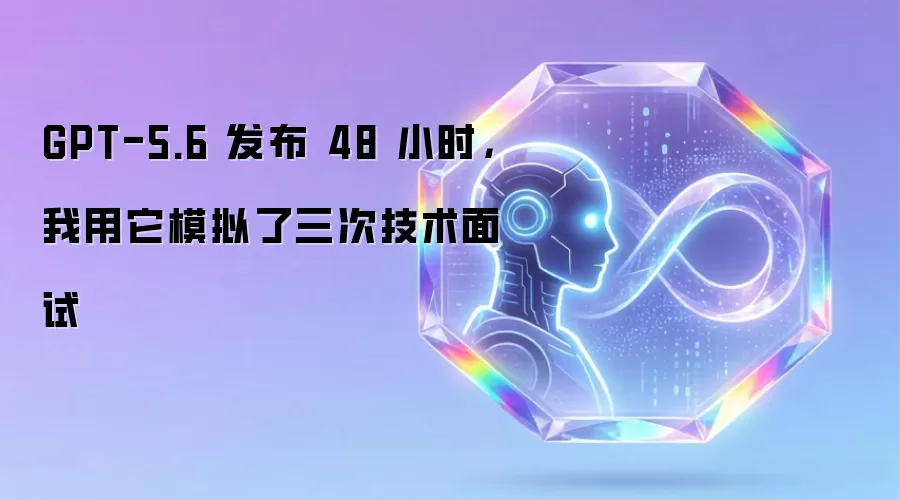 GPT-5.6 发布 48 小时:我用它模拟了三次技术面试