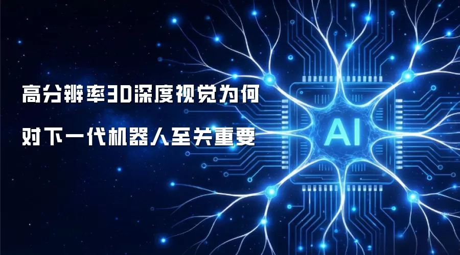 高分辨率3D深度视觉为何对下一代机器人不可或缺