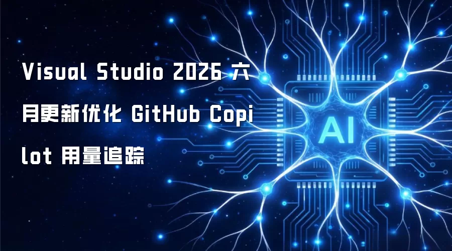 Visual Studio 2026 六月更新改进 GitHub Copilot 用量追踪