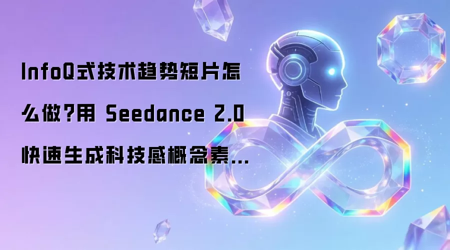 InfoQ式技术趋势短片怎么做:用 Seedance 2.0 快速生成科技感概念素材教程