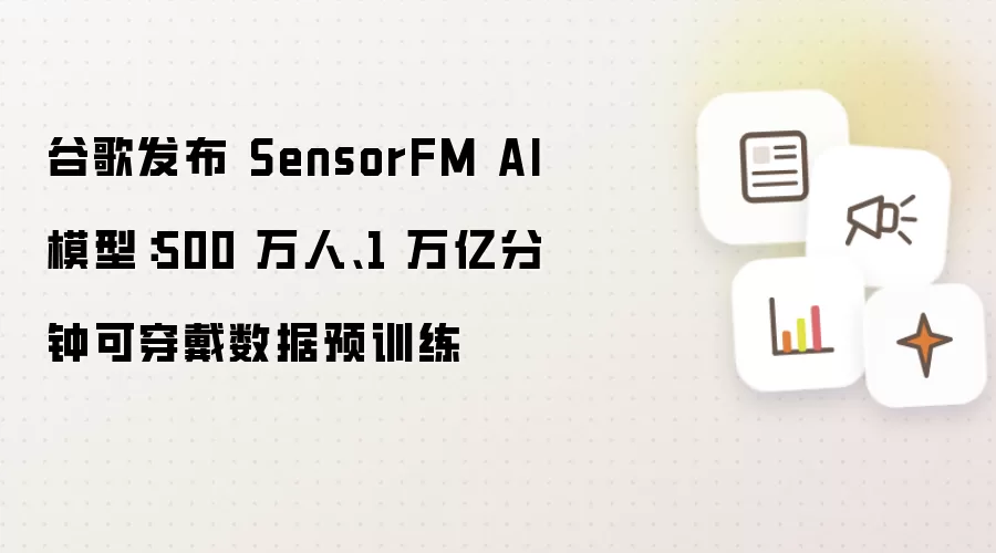 谷歌发布 SensorFM AI 模型：500 万人 1 万亿分钟可穿戴数据预训练