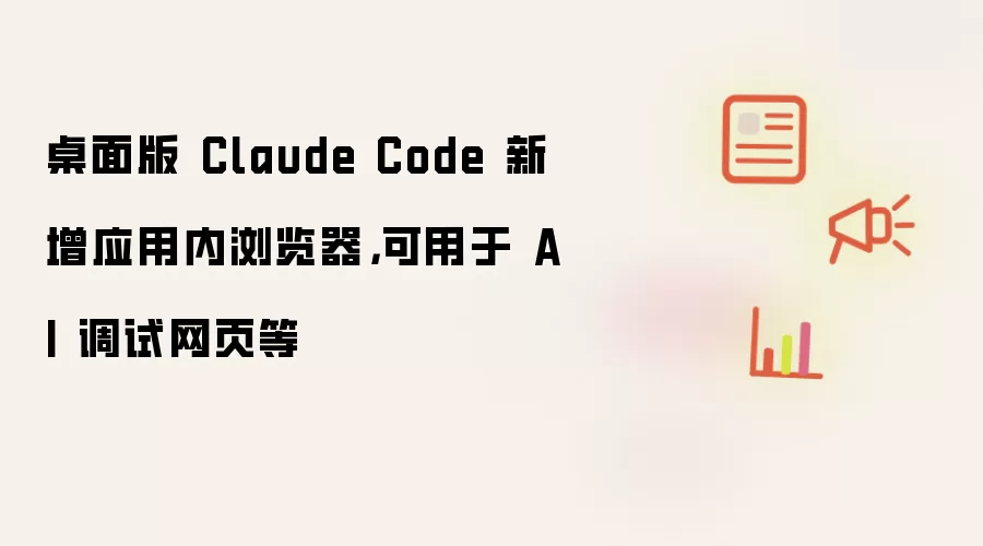 桌面版 Claude Code 新增应用内浏览器：可用于 AI 调试网页等
