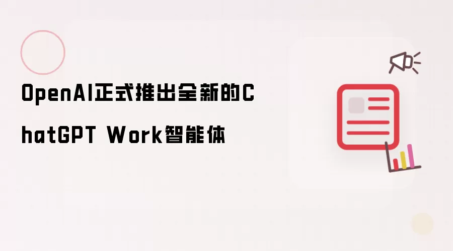 OpenAI正式发布全新的ChatGPT Work智能体