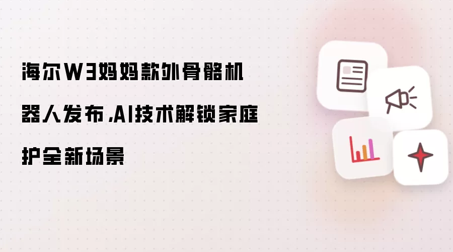 海尔W3妈妈款外骨骼机器人发布：AI技术解锁家庭护全新场景