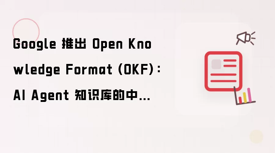 Google 发布 Open Knowledge Format (OKF)：AI Agent 知识库的中立标准