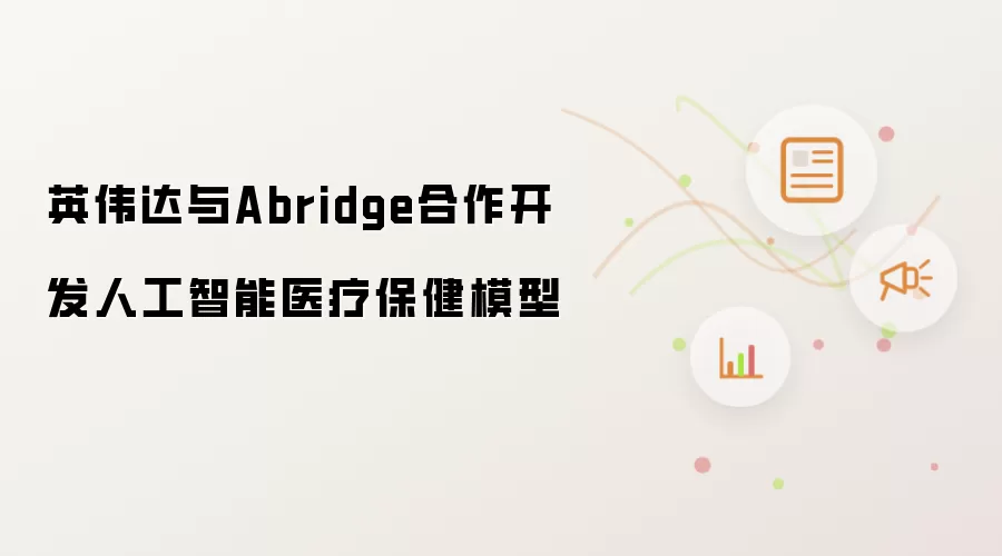 英伟达与Abridge携手开发人工智能医疗保健模型