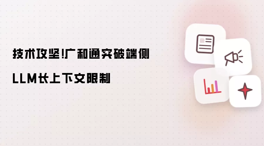 技术攻坚！广和通攻克端侧LLM长上下文限制