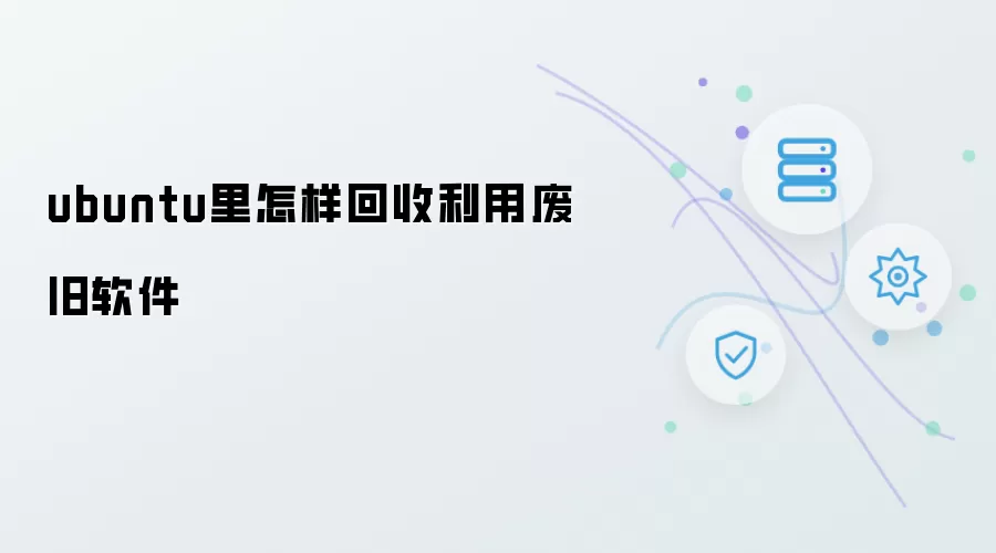 ubuntu里如何回收利用废旧软件