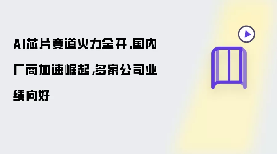 AI芯片赛道火力全开:国内厂商加速崛起:多家公司业绩向好