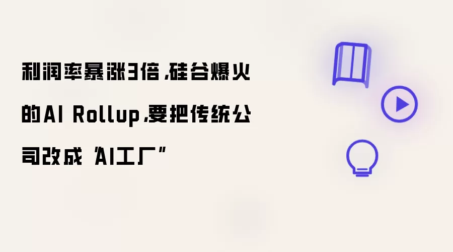 利润率暴涨3倍:硅谷爆火的AI Rollup:要把传统公司改成“AI工厂”